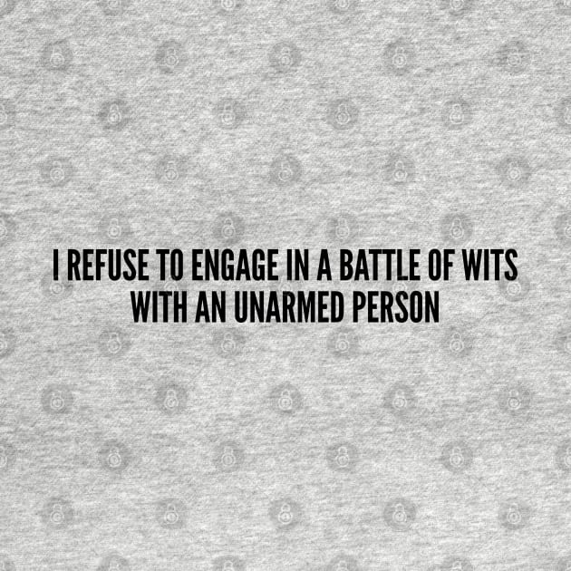 Sarcastic - I Refuse To Engage In A Battle Of Wits With An Unarmed Person - Funny Joke Statement Humor Slogan by sillyslogans